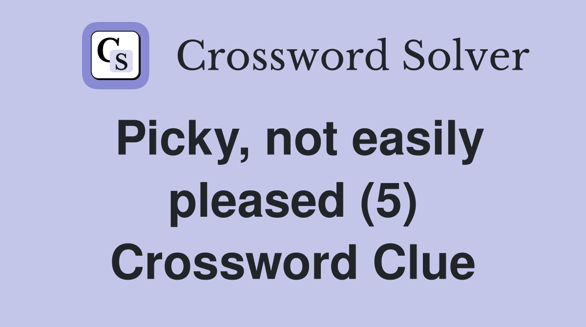 Picky, not easily pleased (5) Crossword Clue Answers Crossword Solver